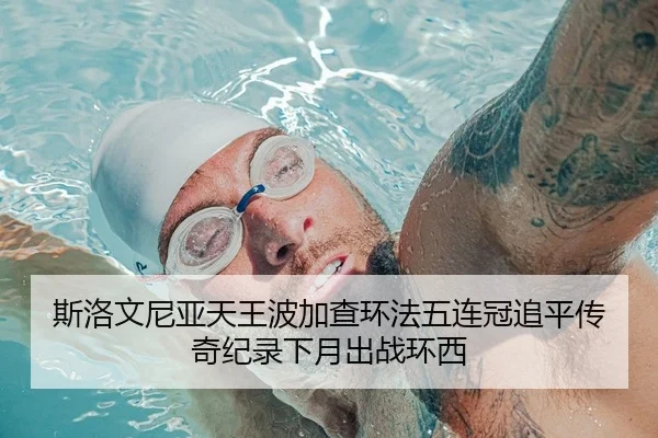 斯洛文尼亚天王波加查环法五连冠追平传奇纪录下月出战环西